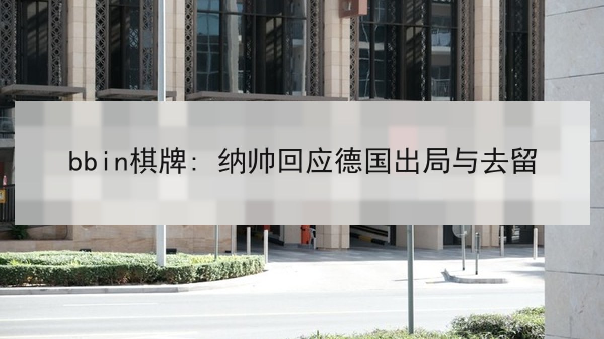 bbin棋牌: 纳帅回应德国出局与去留 bbin棋牌: 纳帅回应德国出局与去留