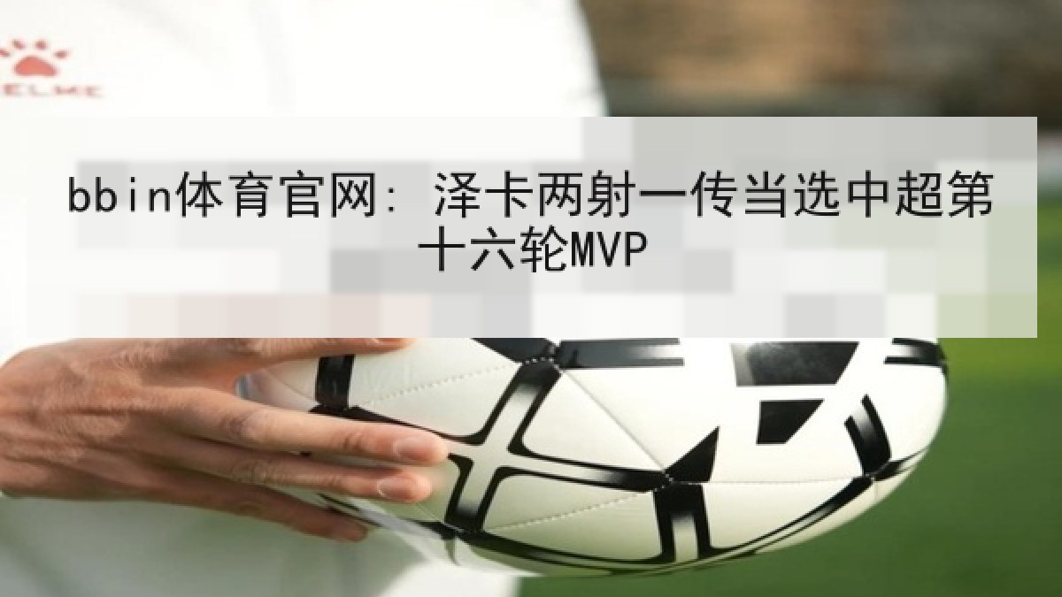 bbin体育官网: 泽卡两射一传当选中超第十六轮MVP bbin体育官网: 泽卡两射一传当选中超第十六轮MVP