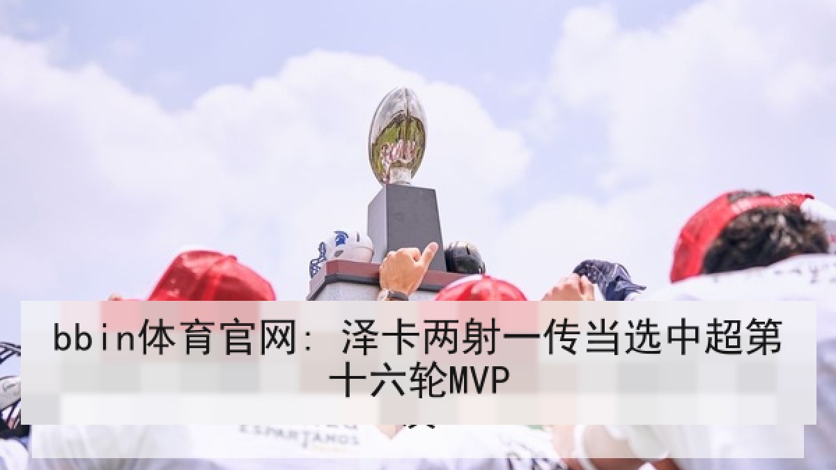bbin体育官网: 泽卡两射一传当选中超第十六轮MVP bbin体育官网: 泽卡两射一传当选中超第十六轮MVP